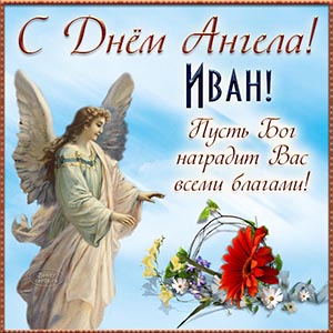 Иван, с Днём Ангела, пусть Бог наградит благами