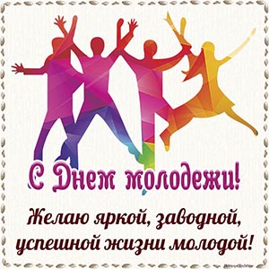С Днём молодёжи, желаю заводной, успешной жизни молодой