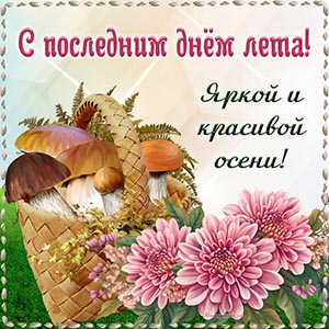 Корзина грибов, цветы и фраза - с последним днём лета