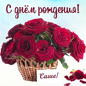 Супер открытка с розами в корзинке Саше на день рождения