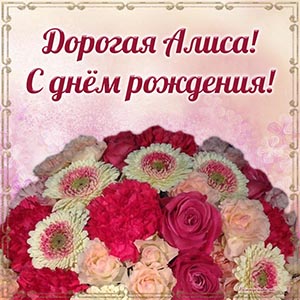 Красивые цветы и текст - дорогая Алиса, с днём рождения