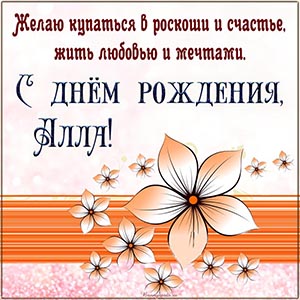 Алла, желаю купаться в роскоши и счастье, жить мечтами