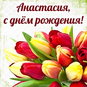 Поздравление на день рождения Анастасии и яркие тюльпаны