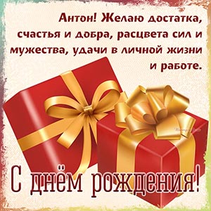 Антон, желаю достатка, расцвета сил, мужества, удачи
