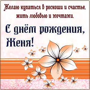 Женя, желаю купаться в роскоши и счастья, жить мечтами