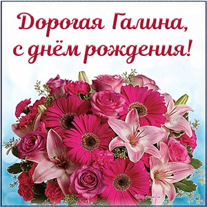 Яркий букет и надпись - дорогая Галина, с днём рождения