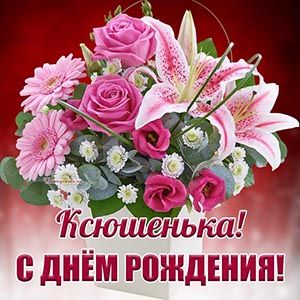 Чудесные цветы и надпись - Ксюшенька, с днём рождения