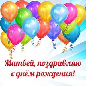 Яркие шарики и текст - Матвей, поздравляю с днём рождения
