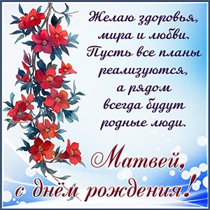 Цветы и прелестное пожелание на день рождения Матвею