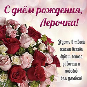 Лерочка, пусть будет много радости и поводов для улыбки