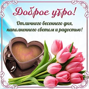 Доброе утро, отличного весеннего дня, наполненного светом