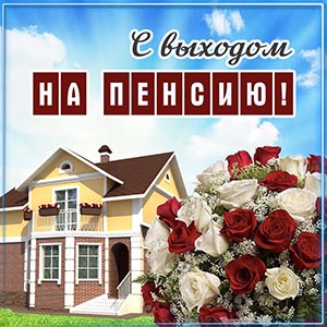 Открытка с выходом на пенсию на фоне дома и букетика